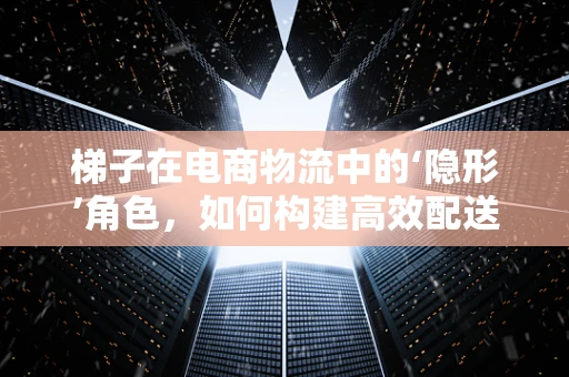 梯子在电商物流中的‘隐形’角色，如何构建高效配送的桥梁？