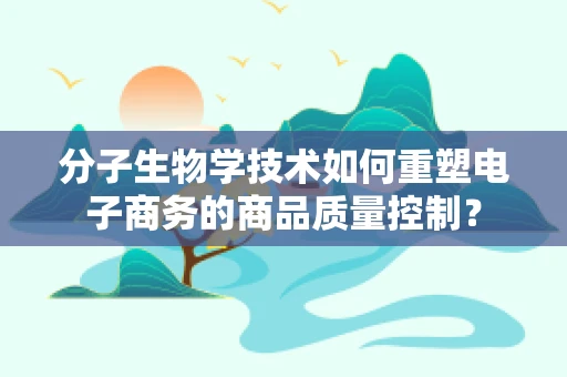 分子生物学技术如何重塑电子商务的商品质量控制？