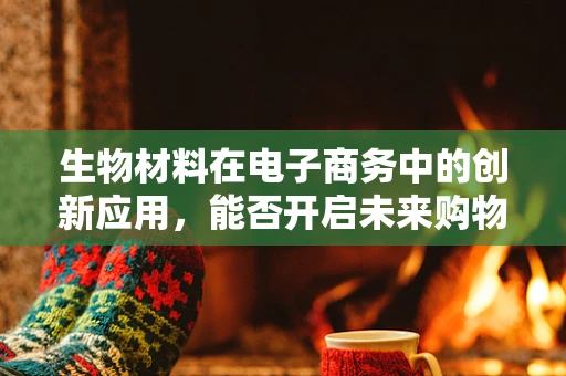 生物材料在电子商务中的创新应用，能否开启未来购物新纪元？