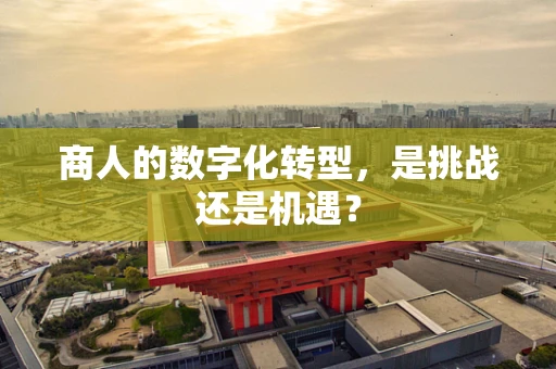 商人的数字化转型，是挑战还是机遇？