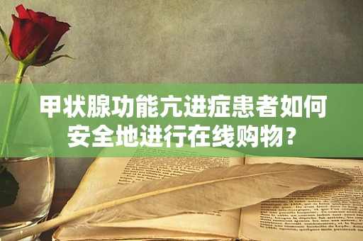 甲状腺功能亢进症患者如何安全地进行在线购物？