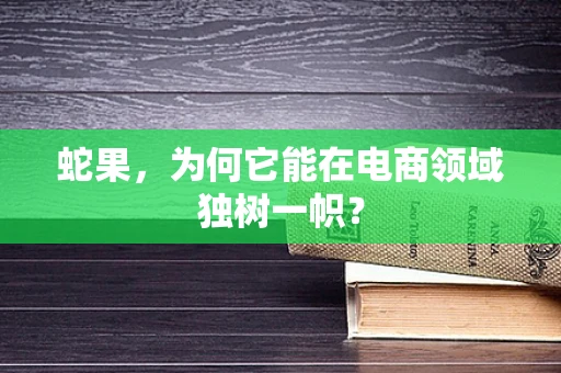 蛇果，为何它能在电商领域独树一帜？