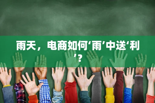 雨天，电商如何‘雨’中送‘利’？