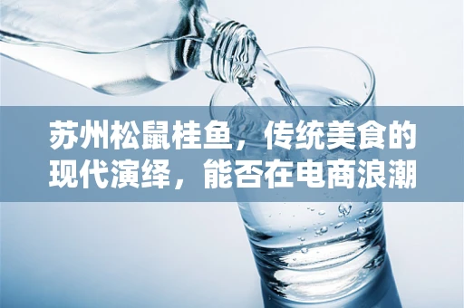 苏州松鼠桂鱼，传统美食的现代演绎，能否在电商浪潮中独领风骚？