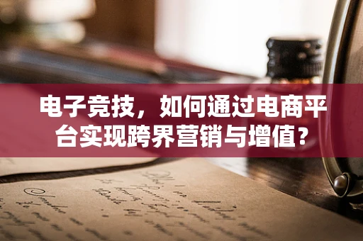 电子竞技，如何通过电商平台实现跨界营销与增值？