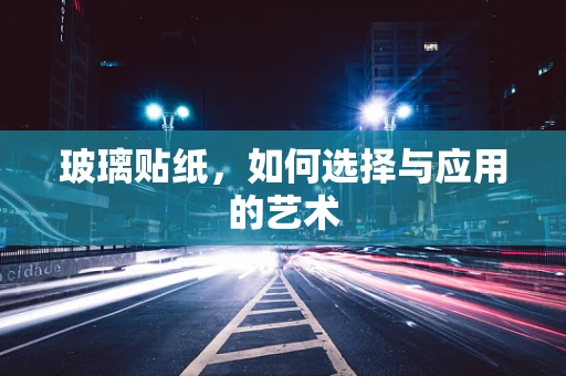 玻璃贴纸，如何选择与应用的艺术