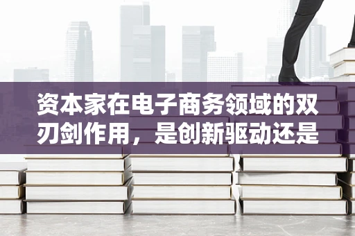 资本家在电子商务领域的双刃剑作用，是创新驱动还是逐利本性的展现？