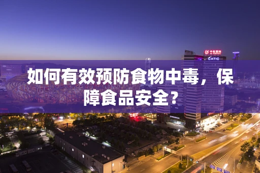 如何有效预防食物中毒，保障食品安全？