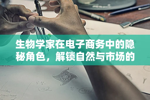 生物学家在电子商务中的隐秘角色，解锁自然与市场的桥梁？