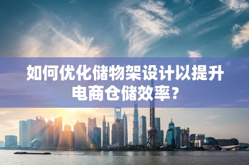 如何优化储物架设计以提升电商仓储效率？
