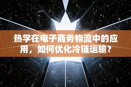 热学在电子商务物流中的应用，如何优化冷链运输？