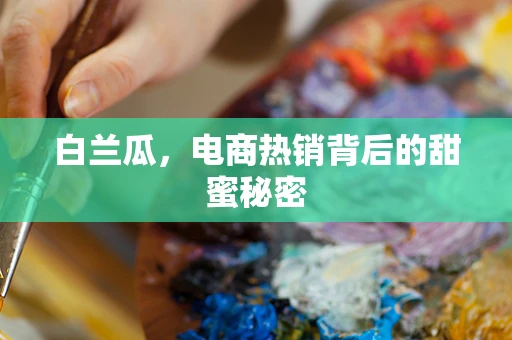 白兰瓜，电商热销背后的甜蜜秘密