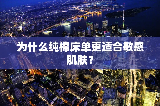 为什么纯棉床单更适合敏感肌肤？