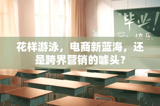 花样游泳，电商新蓝海，还是跨界营销的噱头？