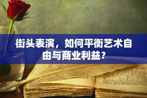 街头表演，如何平衡艺术自由与商业利益？