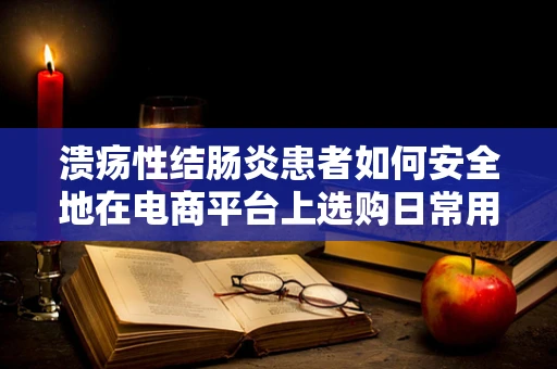 溃疡性结肠炎患者如何安全地在电商平台上选购日常用品？