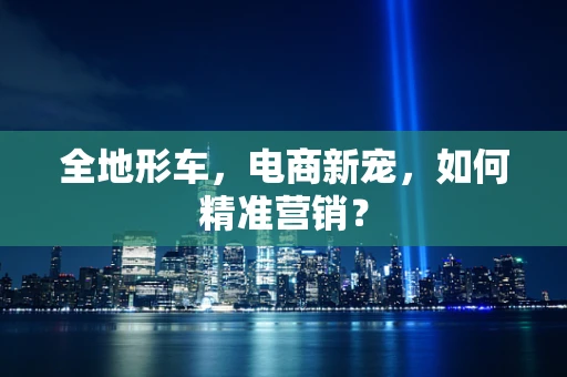 全地形车，电商新宠，如何精准营销？