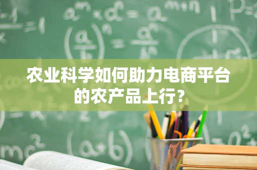 农业科学如何助力电商平台的农产品上行？