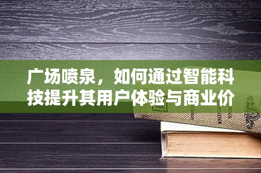 广场喷泉，如何通过智能科技提升其用户体验与商业价值？
