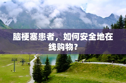 脑梗塞患者，如何安全地在线购物？