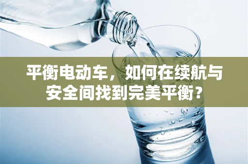 平衡电动车，如何在续航与安全间找到完美平衡？