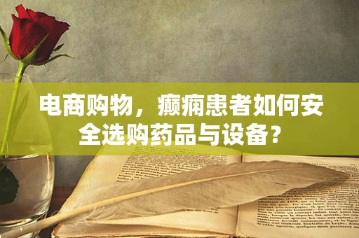 电商购物，癫痫患者如何安全选购药品与设备？