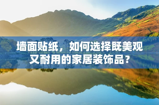 墙面贴纸，如何选择既美观又耐用的家居装饰品？