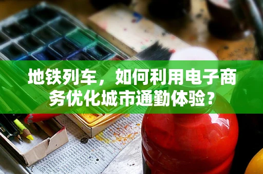 地铁列车，如何利用电子商务优化城市通勤体验？