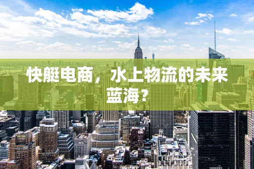 快艇电商，水上物流的未来蓝海？