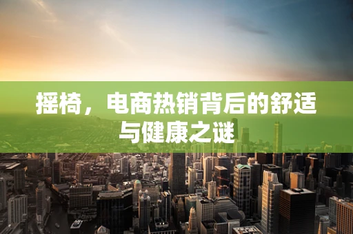 摇椅，电商热销背后的舒适与健康之谜
