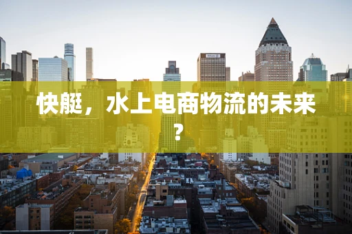 快艇，水上电商物流的未来？
