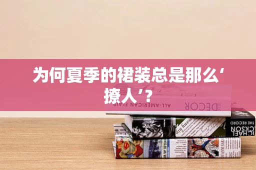 为何夏季的裙装总是那么‘撩人’？