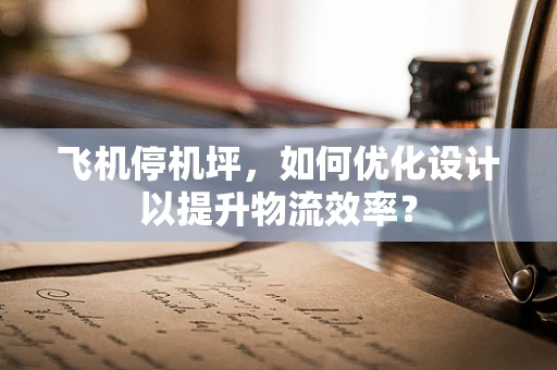 飞机停机坪，如何优化设计以提升物流效率？