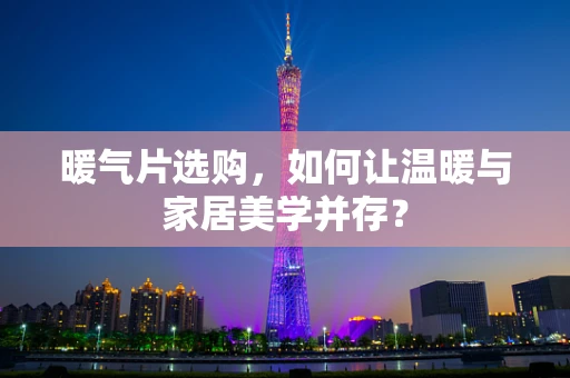 暖气片选购，如何让温暖与家居美学并存？