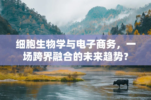 细胞生物学与电子商务，一场跨界融合的未来趋势？