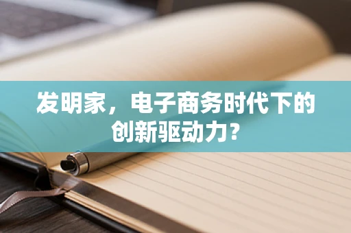 发明家，电子商务时代下的创新驱动力？