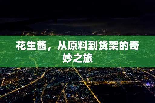 花生酱，从原料到货架的奇妙之旅