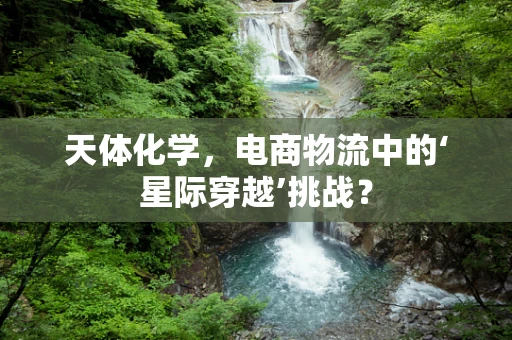 天体化学，电商物流中的‘星际穿越’挑战？