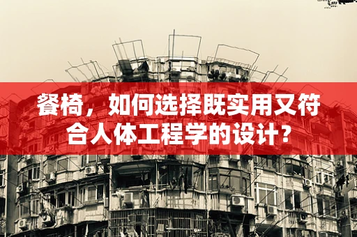 餐椅，如何选择既实用又符合人体工程学的设计？