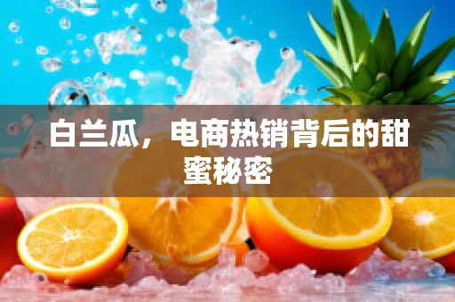 白兰瓜，电商热销背后的甜蜜秘密