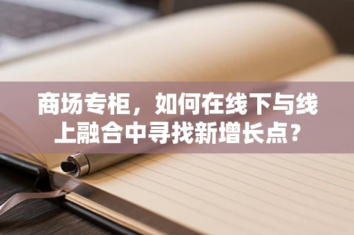 商场专柜，如何在线下与线上融合中寻找新增长点？