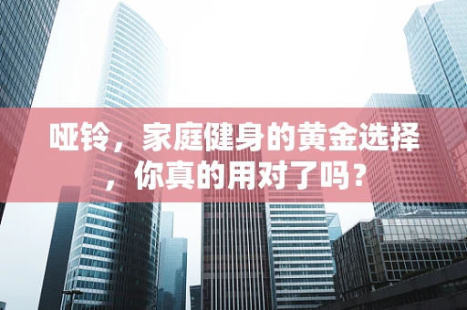哑铃，家庭健身的黄金选择，你真的用对了吗？