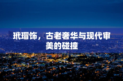 玳瑁饰，古老奢华与现代审美的碰撞
