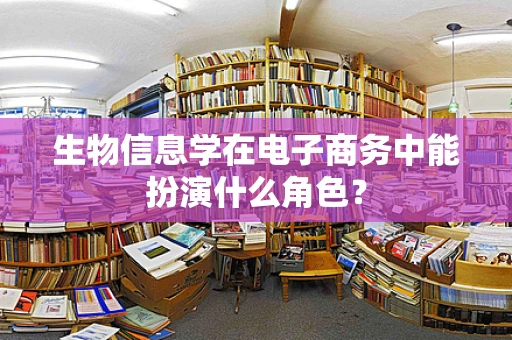 生物信息学在电子商务中能扮演什么角色？