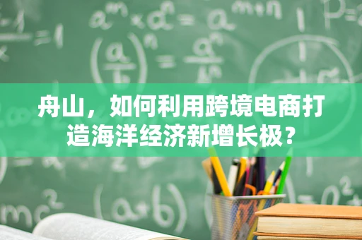 舟山，如何利用跨境电商打造海洋经济新增长极？