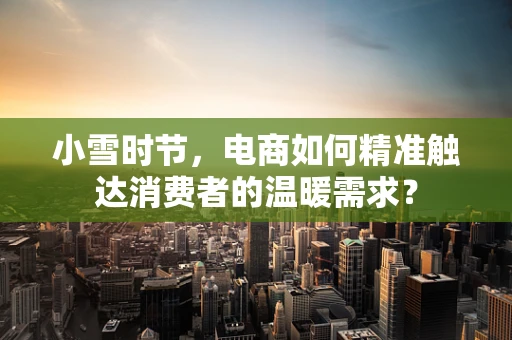 小雪时节，电商如何精准触达消费者的温暖需求？
