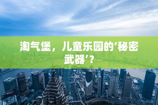 淘气堡，儿童乐园的‘秘密武器’？