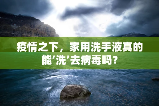 疫情之下，家用洗手液真的能‘洗’去病毒吗？