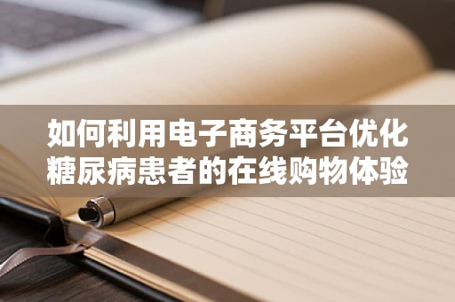 如何利用电子商务平台优化糖尿病患者的在线购物体验？