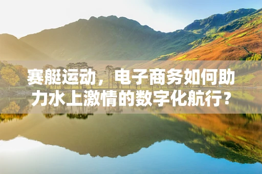 赛艇运动，电子商务如何助力水上激情的数字化航行？